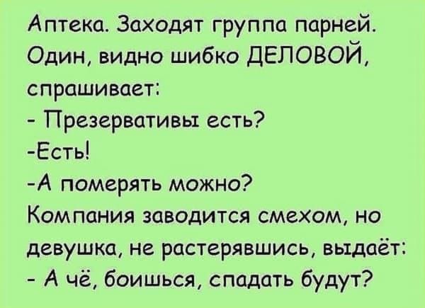 Аптека Заходят группа парней Один видно шибко ДЕЛОВОЙ спрашивает Презервативы есть Есть А померять можно Компания заводится смехом но девушка не растерявшись выдаёт А чё боишься спадать будут