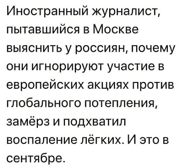 Иностранный журналист пытавшийся в Москве выяснить у россиян почему они игнорируют участие в европейских акциях против глобального потепления замёрз и подхватил воспаление лёгких И это в сентябре