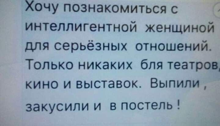 Хочу познакомиться с С интеллигентной женщиной для серьёзных отношений Только никаких бля театров кино и выставок Выпили закусили и в постель ім