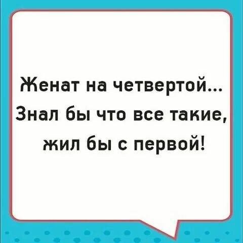 Женат на четвертой Знал бы что все такие жил бы с первой