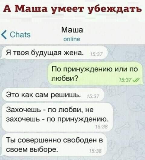 А Маша умеет убеждать Маша опппе СНаіэ Я твоя будущая жена По принуждению или по любви 15 371 Это как сам решишь Захочешь по любви не захочешь ПО принуждению Ты совершенно свободен в своем выборе