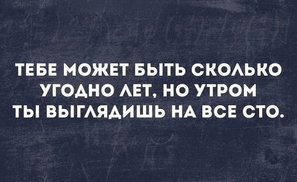 ТЕБЕ МОЖЕТ БЫТЬ СКОАЬКО УГОАНО АЕТ НО УТРОМ ТЫ ВЫГАЯАИШЬ НА ВСЕ СТО