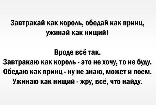 Завтракай как король обедай как принц ужинай как нищий Вроде всё так Завтракаю как король это не хочу то не буду обедню как принц ну не знаю может и поем Ужинаю как нищий жру всё что найду