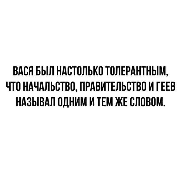 ВАОН БЫЛ НАОТОЛЬКО ТОЛЕРАНТНЫМ ЧТО НАЧАЛЬСТВО ПРАВИТЕЛЬСТВО И ГЕЕВ НАЗЫВАЛ ОДНИМ И ТЕМ ЖЕ ОЛОВОМ