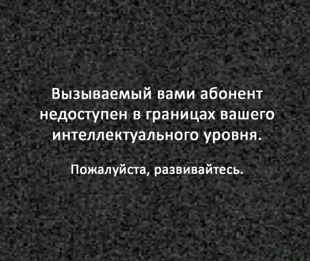 Вызываемый вами абонент недоступен в границах вашего интеллектуального уровня Пожалуй ста развивайтесь