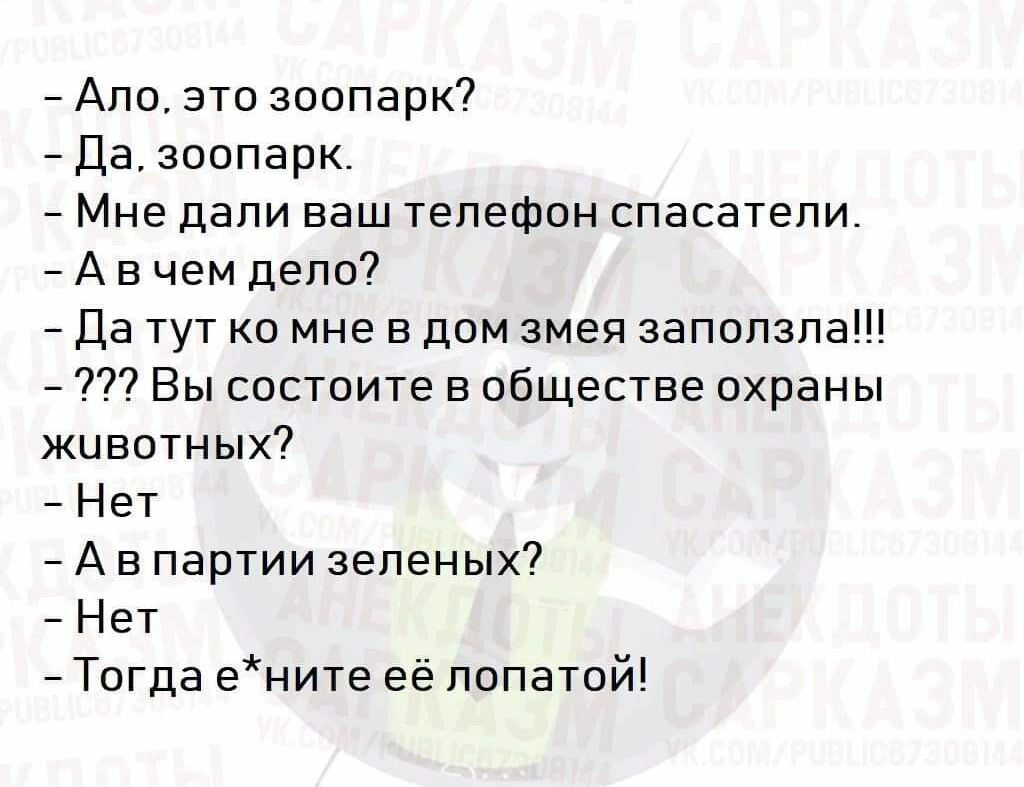 Ало это зоопарк Да зоопарк Мне дали ваш телефон спасатели А в чем дело Да  тут ко мне в дом змея заползла Вы состоите в обществе охраны животных Нет А  в партии