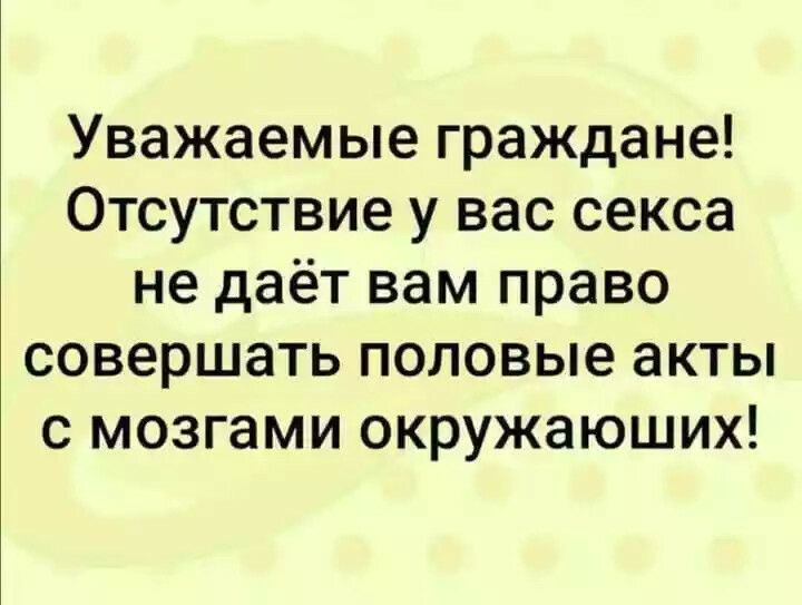 Уважаемые граждане Отсутствие у вас секса не даёт вам право совершать половые акты с мозгами окружающих