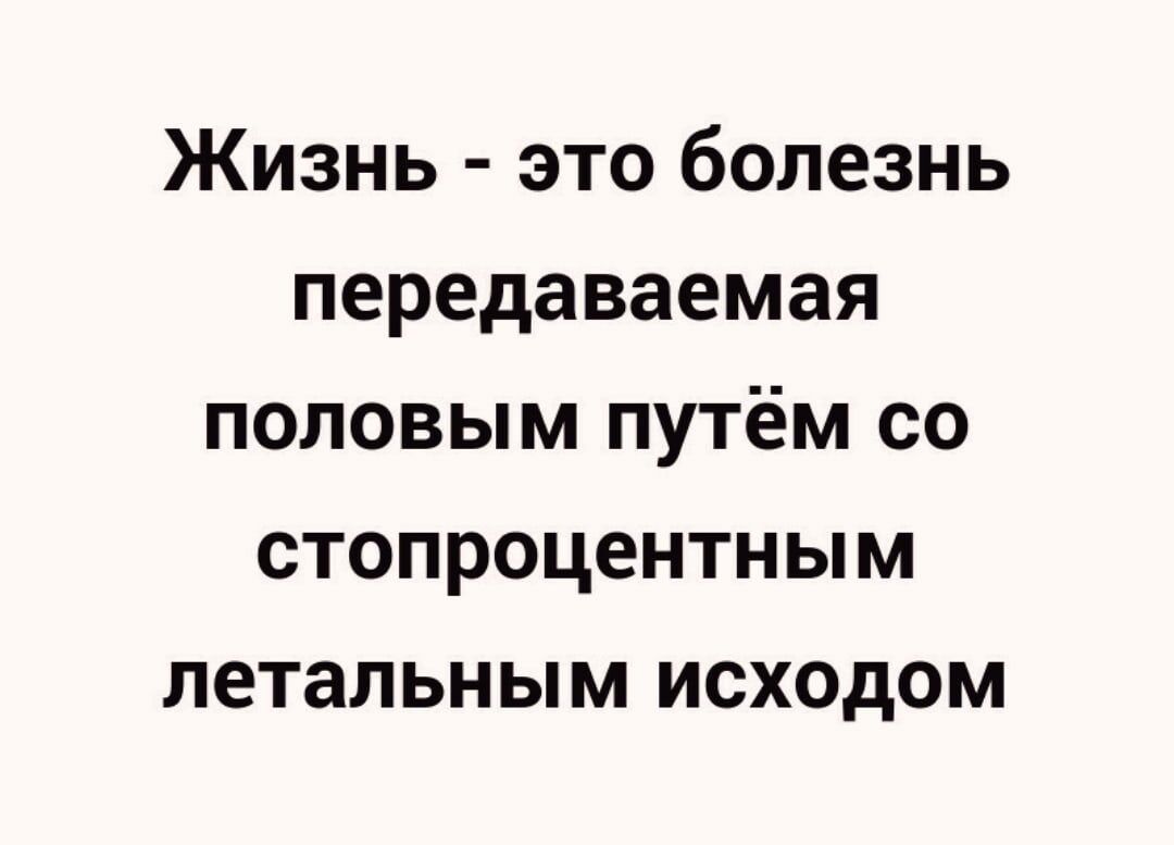 Жизнь это болезнь передаваемая половым путём со стопроцентным летальным исходом