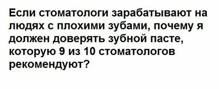 Если стоматологи зарабатывают на людях с плохими зубами почему я должен доверять зубной пасте которую 9 из 10 стоматологов рекомендуют