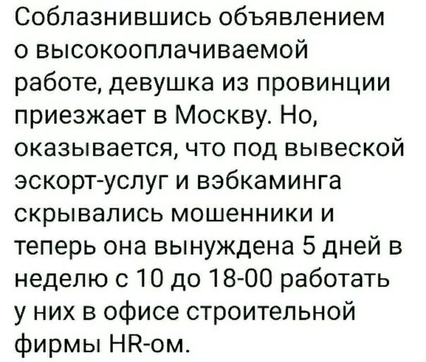 Соблазнившись объявлением о высокооплачиваемой работе девушка из провинции приезжает в Москву Но оказывается что под вывеской эскорт услуг и вэбкаминга скрывались мошенники и теперь она вынуждена 5 дней в неделю с 10 до 18 00 работать у них в офисе строительной фирмы НН ом