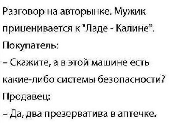 Разговор на авторынке Мужик приценивается к Ладе Калаине Покупатель Скажите а в этой машине есть какие либо системы безопасности Продавец Да два презерватива В ЗПТЕЧКЕ