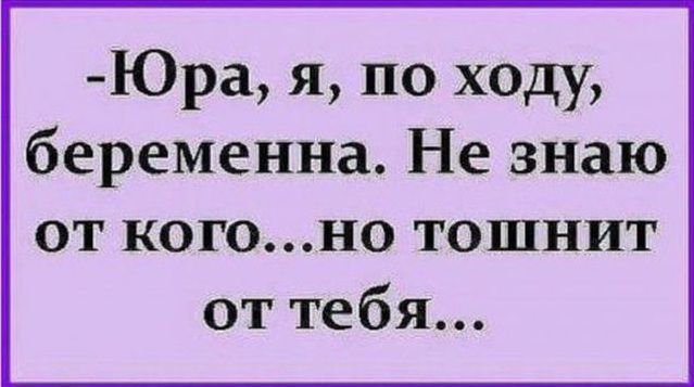 Юра я по ходу беременна Не знаю от когоно тошнит от тебя