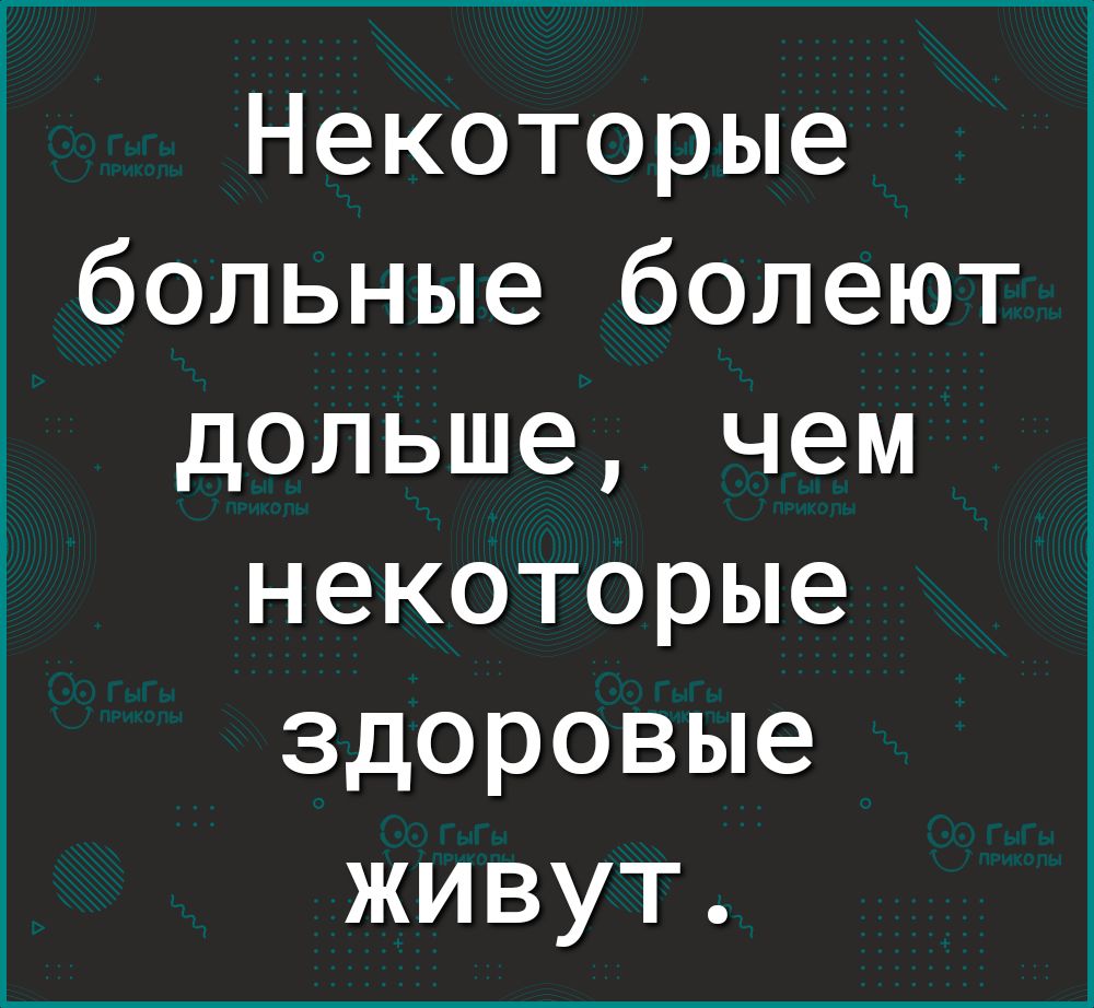 Некоторые больные болеют дольше чем некоторые здоровые живут