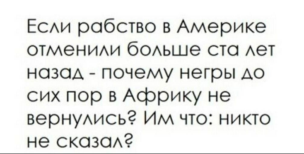 ЕСАИ робство в Америке отмениихи бОАьше сто Ает нозод почему негры АО сих пор в Африку не вернуись ИМ что никто не скоз0Аг