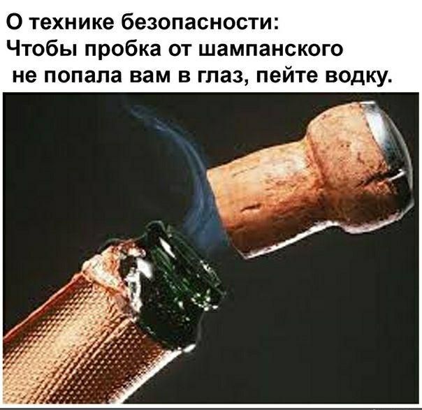 О технике безопасности Чтобы пробка от шампанского не попала вам в глаз пейте водку