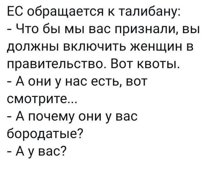 ЕС обращается к талибану Что бы мы вас признали вы должны включить женщин в правительство Вот квоты А они у нас есть вот смотрите А почему они у вас бородатые А у вас