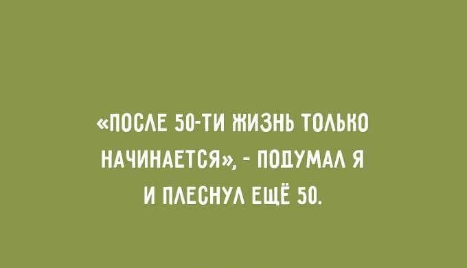 ПОСАЕ 50 ти ЖИЗНЬ ТОАЫЮ НАЧИНАЕТСЯ ПОЦУМАА Я И ПАЕБНУА ЕЩЁ 50