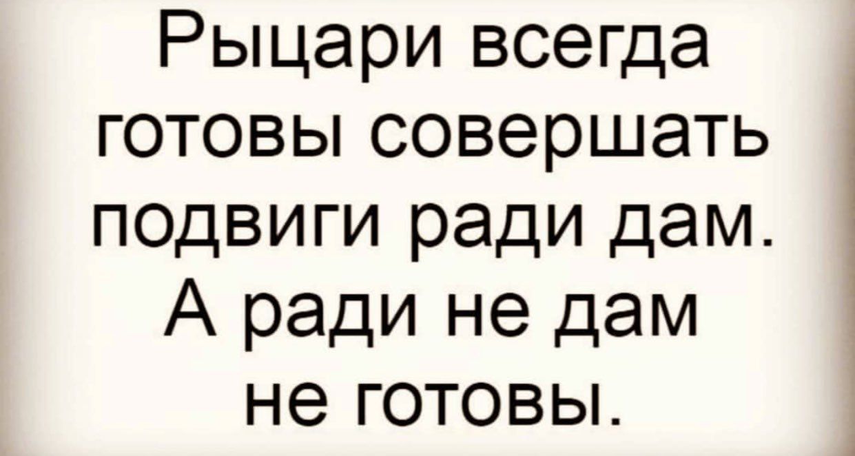 Рыцари всегда готовы совершать подвиги ради дам А ради не дам не готовы