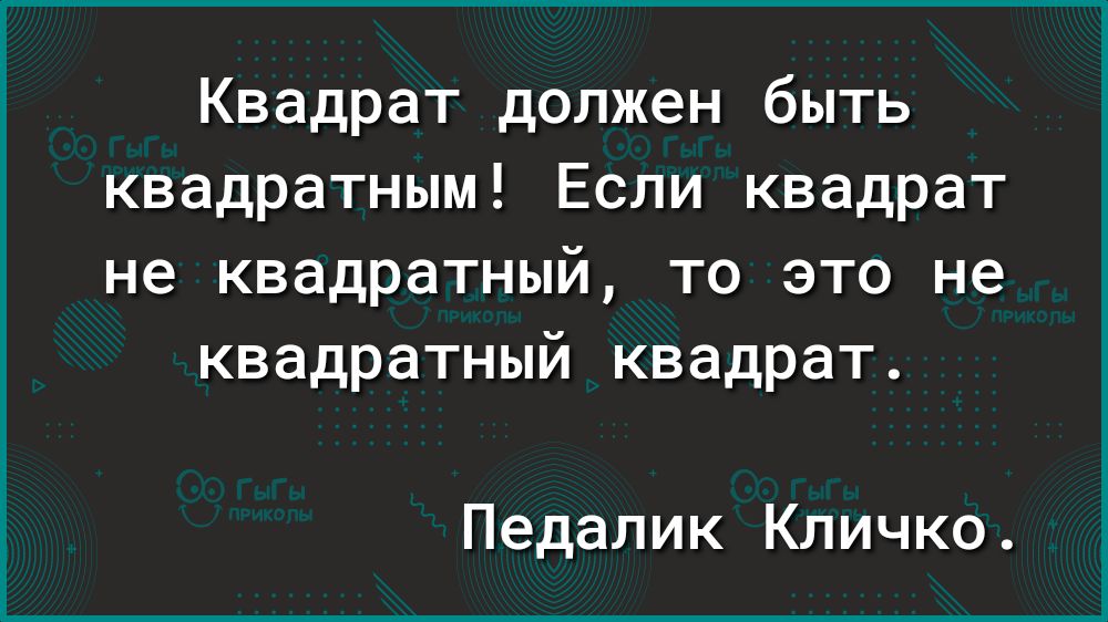 Квадрат должен быть квадратным Если квадрат не квадратный то это не квадратный квадрат Педалик Кличко