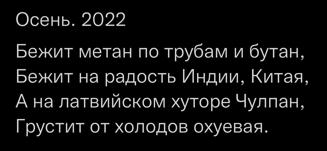 Осень 2022 Бежит метан по трубам и бутан Бежит на радость Индии Китая А на латвийском хуторе Чулпан Грустит от холодов охуевая