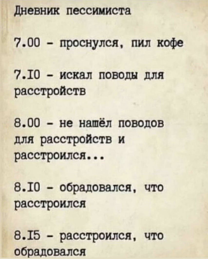 дневник пессимиста 700 проснулся пил кофе 710 искал поводя для расстройств 800 не нашёл поводов для расстройств и расстроился 810 обрадовался что расстроился 815 расстроился что обрадовался