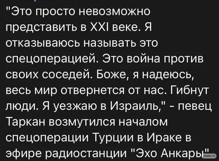 Это просто невозможно представить в ХХ веке Я отказываюсь называть это спецоперацией Это война против своих соседей Боже я надеюсь весь мир отвернется от нас Гибнут люди Я уезжаю в Израиль певец Таркан возмутился началом спецоперации Турции в Ираке в эфире радиостанции Эхо Анкарьёь