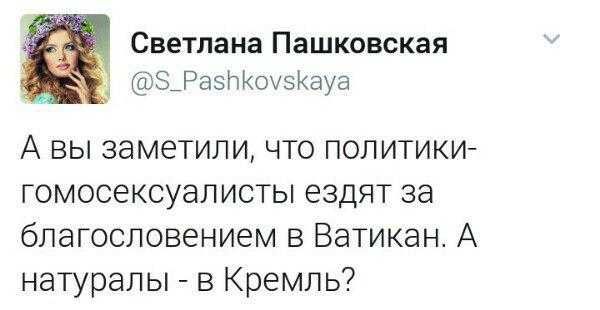 Светлана Пашковская фЗ_РаНК03іауа А вы заметили что политики гомосексуалисты ездят за благословением в Ватикан А натуралы в Кремль