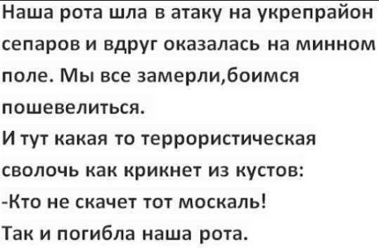 Наша рота шла в атаку на укрепрайон сепаров и вдруг оказалась на минном поле Мы все замерлибоимся пошевелиться Итут какая то террористическая сволочь как крикнет из кустов Кто не скачет тот москаль Так и погибла наша рота