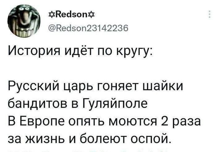 Кейзоп Вейсоп23142236 История идёт по кругу Русский царь гоняет шайки бандитов в Гуляйполе В Европе опять моются 2 раза за жизнь и болеют оспой