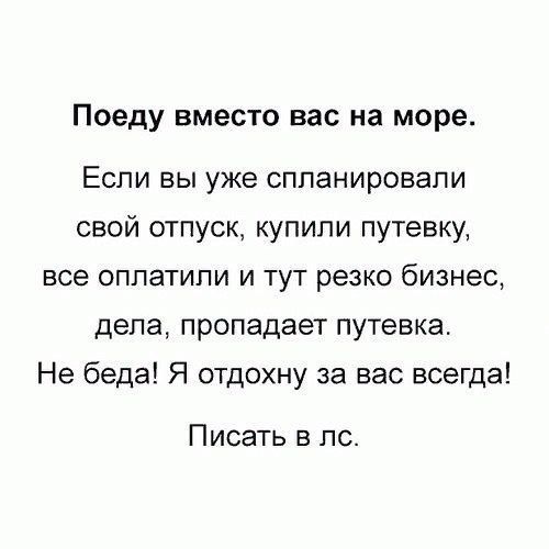 Поеду вместо вас на море ЕСЛИ ВЫ уже сппанировапи свой отпуск купили путевку все ОППЗТИПИ И ТУТ резко бизнес дела пропадает путевка Не беда Я отдохну за вас всегда Писать в лс