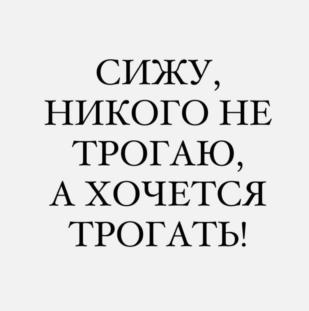 сижу никого НЕ ТРОГАЮ А ХОЧЕТСЯ ТРОГАТЬ