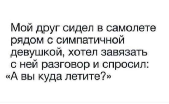 Мой друг сидел в самолете рядом с симпатичной девушкой хотел завязать с ней разговор и спросил А вы куда летите