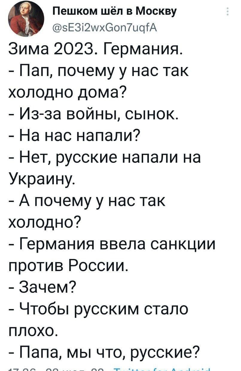 Пешком шёл в Москву зЕ3і2шх60п7щіА Зима 2023 Германия Пап почему у нас так холодно дома Из за войны сынок На нас напали Нет русские напали на Украину А почему у нас так холодно Германия ввела санкции против России Зачем Чтобы русским стало плохо Папа мы что русские 1736 23 июл 22 Тшіпег Гог Апогоій