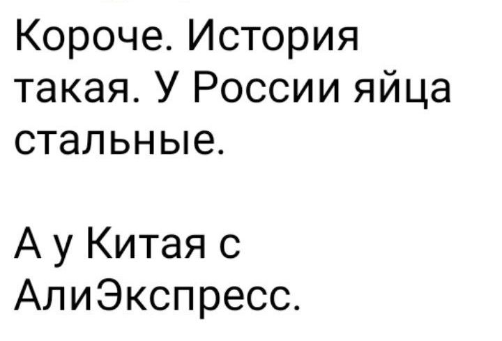 Короче История такая У России яйца стальные А у Китая с АлиЭкспресс