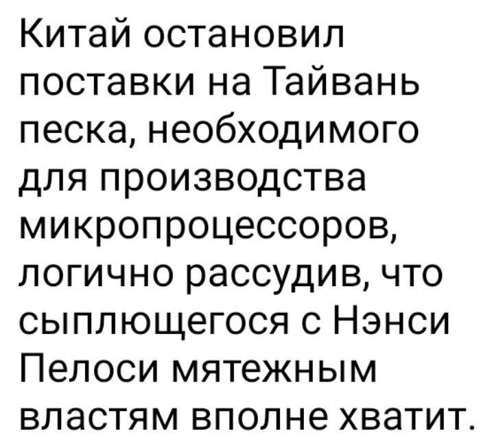 Китай остановил поставки на Тайвань песка необходимого для производства микропроцессоров логично рассудив что сыплющегося с Нэнси Пелоси мятежным властям вполне хватит