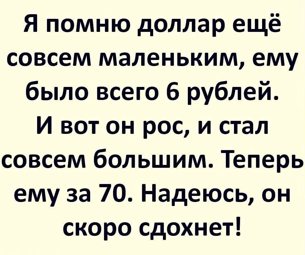 Я помню доллар ещё совсем маленьким ему было всего 6 рублей И вот он рос и стал совсем большим Теперь ему за 70 Надеюсь он скоро сдохнет