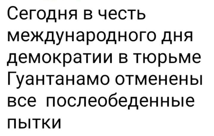 Сегодня в честь международного дня демократии в тюрьме Гуантанамо отменены все послеобеденные пытки