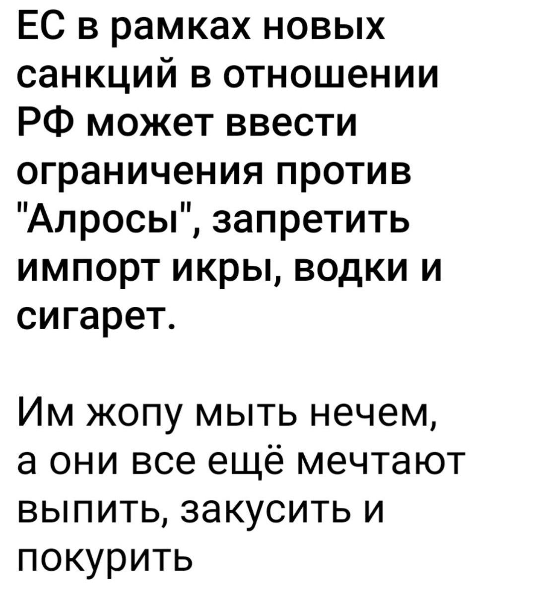 ЕС в рамках новых санкций в отношении РФ может ввести ограничения против Алросы запретить импорт икры водки и сигарет Им жопу мыть нечем а они все ещё мечтают выпить закусить и покурить