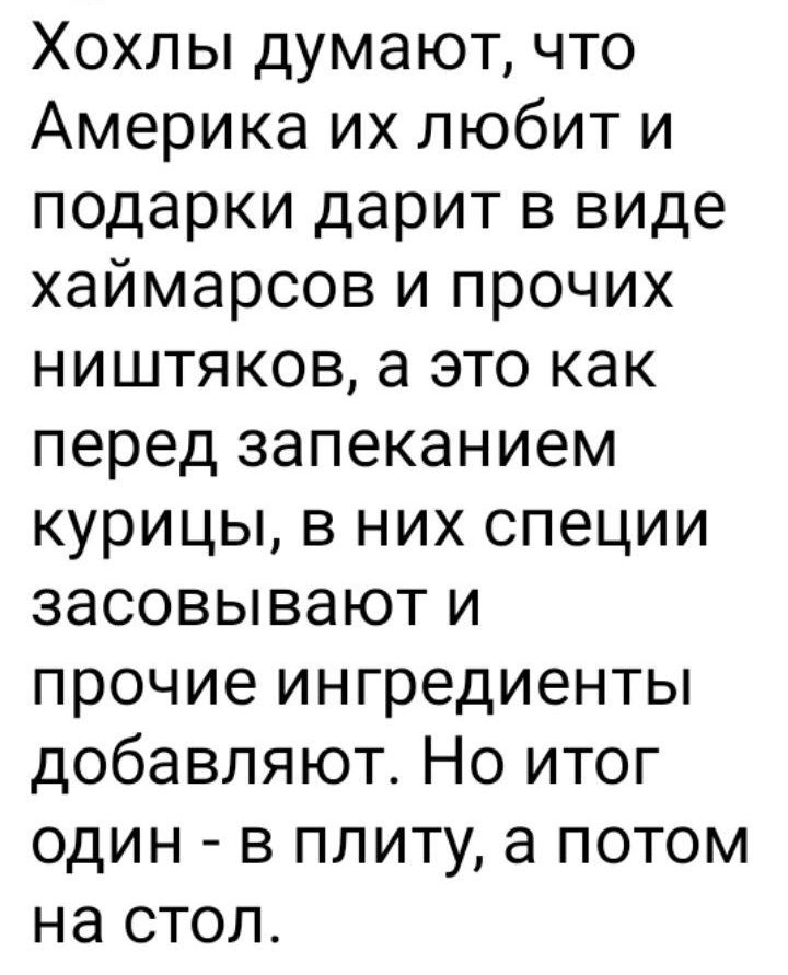 Хохлы думают что Америка их любит и подарки дарит в виде хаймарсов и прочих ништяков а это как перед запеканием курицы в них специи засовывают и прочие ингредиенты добавляют Но итог один в плиту а потом на стол