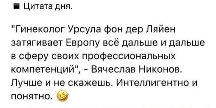 Цитата дня Гинеколог Урсула Фон дер Ляйен затягивает Европу всё дальше и дальше в сферу своих профессиональных компетенций Вячеслав Никонов Пучше и не скажешь Интеппигентно и понятно