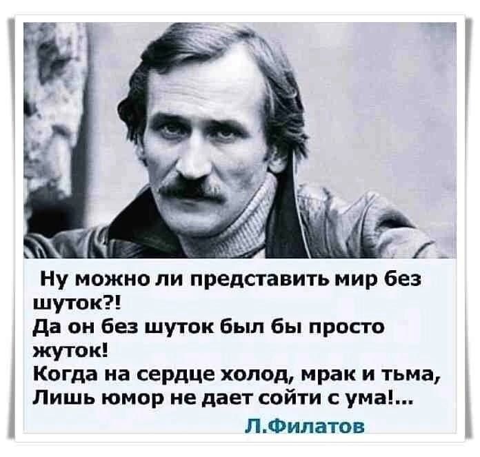 _ Ну можно ли представить мир без шуток да он без шуток Был бы просто жути Когда на сердце холод мрак и тьма Лишь юмор не дает сойти с ума П Филатов