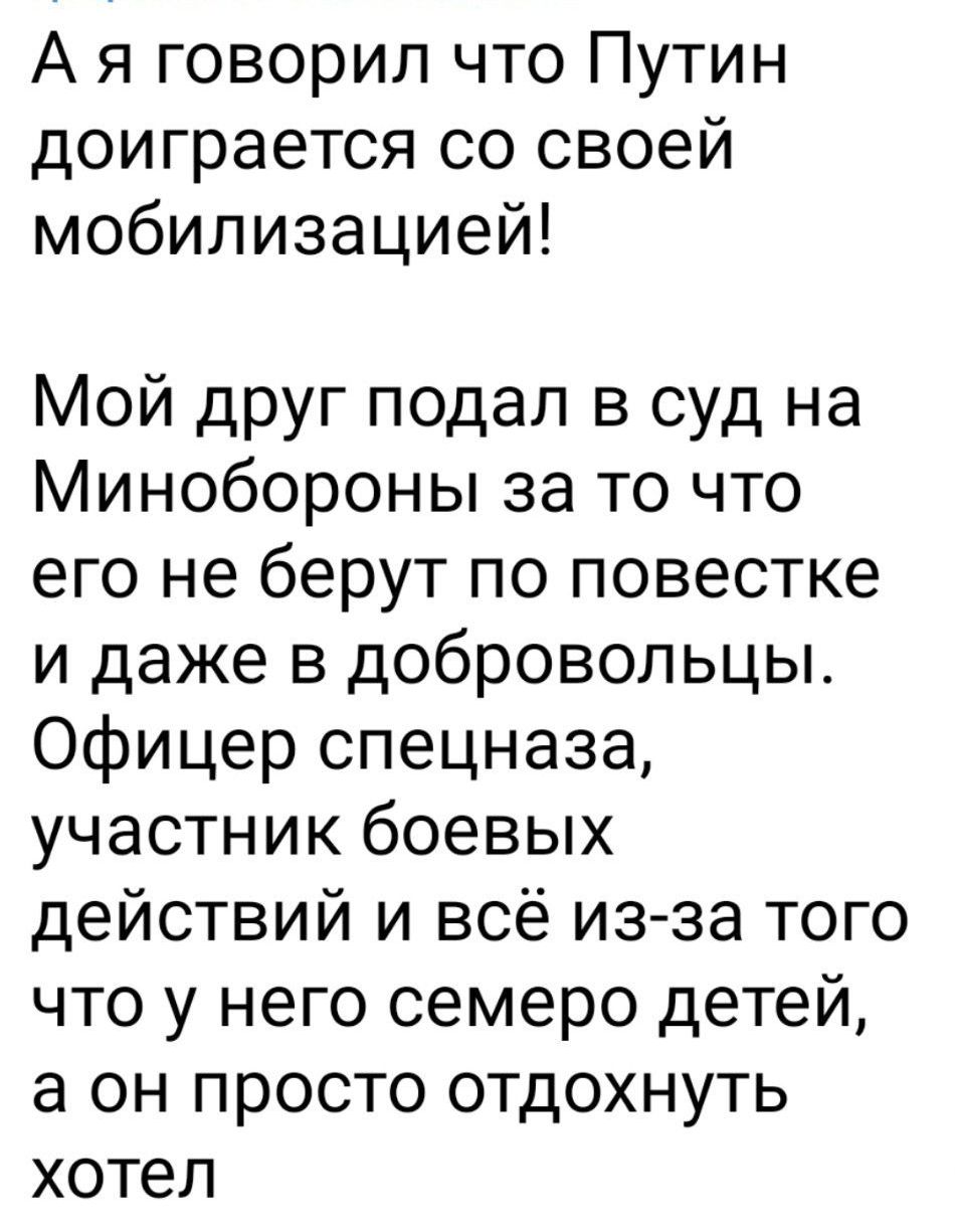 А я говорил что Путин доиграется со своей мобилизацией Мой друг подал в суд на Минобороны за то что его не берут по повестке и даже в добровольцы Офицер спецназа участник боевых действий и всё из за того что у него семеро детей а он просто отдохнуть хотел