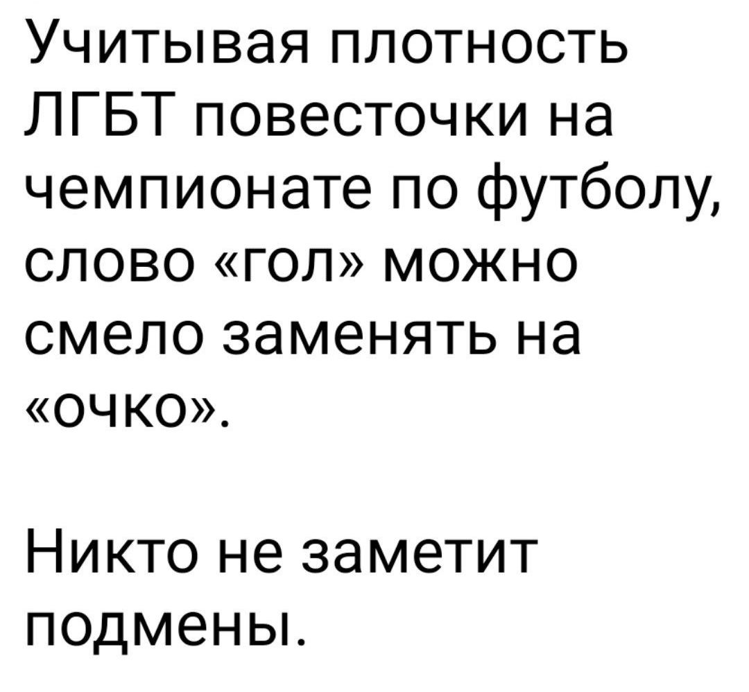 Учитывая плотность ЛГБТ повесточки на чемпионате по футболу СЛОВО ГОЛ МОЖНО смело заменять на очко Никто не заметит подмены