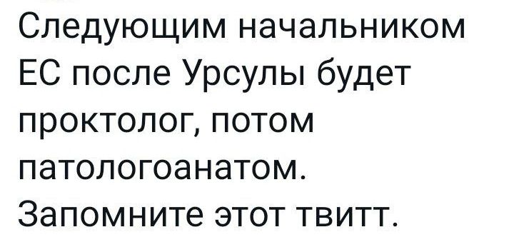 Следующим начальником ЕС после Урсулы будет проктолог потом патологоанатом Запомните этот твитт