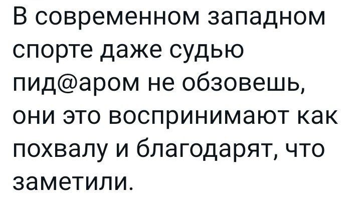 В современном западном спорте даже судью пидаром не обзовешь они это воспринимают как похвалу и благодарят что заметили
