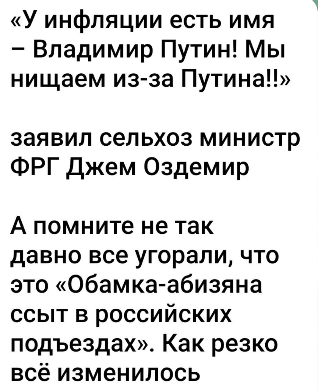 У инфляции есть имя Владимир Путин Мы нищаем из за Путина заявил сельхоз министр ФРГ Джем Оздемир А помните не так давно все угорали что это Обамка абизяна ссыт в российских подъездах Как резко всё изменилось