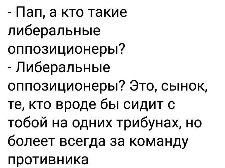 Пап а кто такие либеральные оппозиционеры Либеральные оппозиционеры Это сынок те кто вроде бы сидит с тобой на одних трибунах но болеет всегда за команду противника