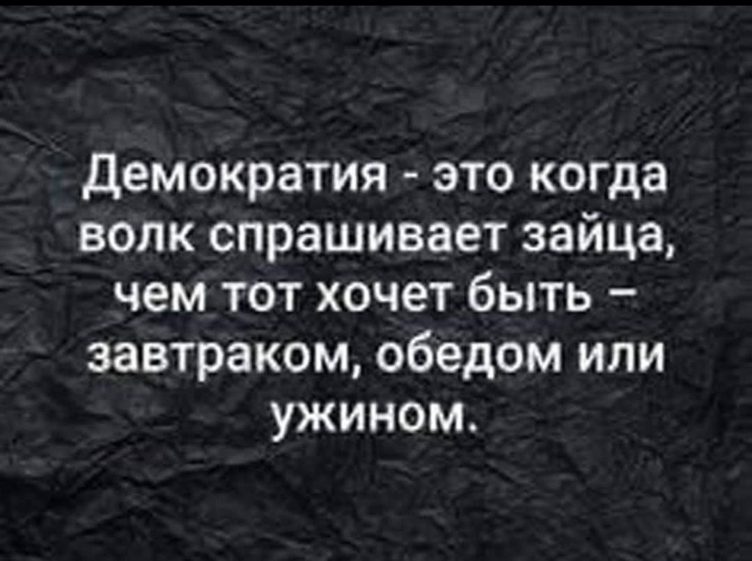 Демократия это когда волк спрашивает зайца чем тот хочет быть завтраком обедом или ужином