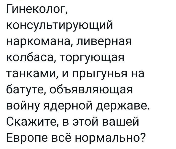 Гинеколог консультирующий наркомана пиверная колбаса торгующая танками и прыгунья на батуте объя вляющая войну ядерной державе Скажите в этой вашей Европе всё нормально