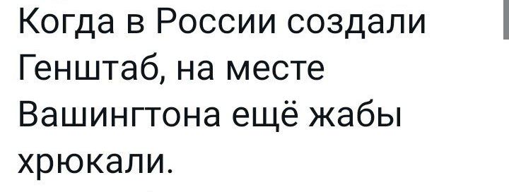 Когда в России создали Генштаб на месте Вашингтона ещё жабы хрюкали
